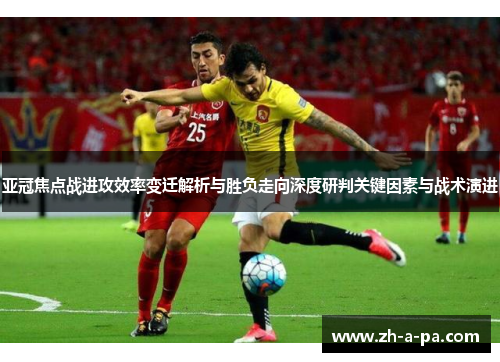 亚冠焦点战进攻效率变迁解析与胜负走向深度研判关键因素与战术演进
