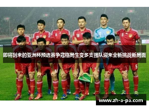即将到来的亚洲杯预选赛争冠格局生变多支强队迎来全新挑战新局面