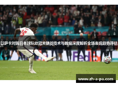 以萨卡对阵日本球队欧冠关键战技术与数据深度解析全场表现趋势评估 以萨卡对阵日本球队欧冠关键战技术与数据深度解析全场表现趋势评估