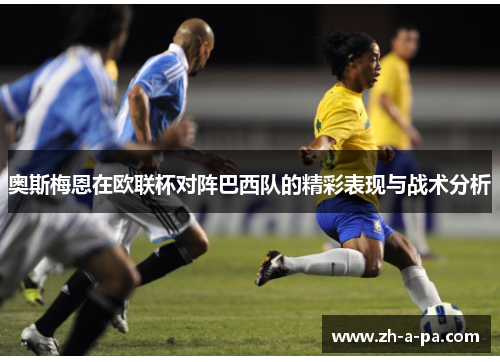 奥斯梅恩在欧联杯对阵巴西队的精彩表现与战术分析