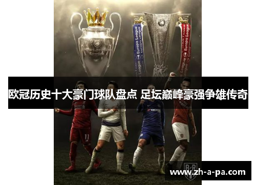 欧冠历史十大豪门球队盘点 足坛巅峰豪强争雄传奇