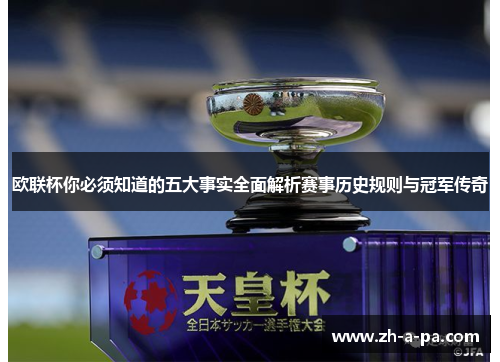 欧联杯你必须知道的五大事实全面解析赛事历史规则与冠军传奇 欧联杯你必须知道的五大事实全面解析赛事历史规则与冠军传奇