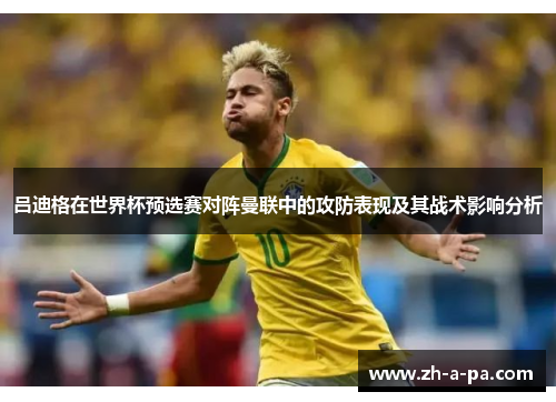 吕迪格在世界杯预选赛对阵曼联中的攻防表现及其战术影响分析