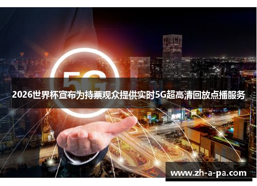 2026世界杯宣布为持票观众提供实时5G超高清回放点播服务