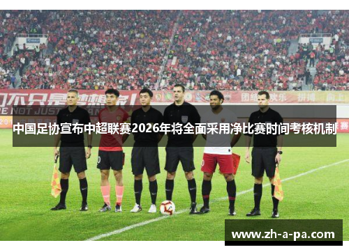 中国足协宣布中超联赛2026年将全面采用净比赛时间考核机制