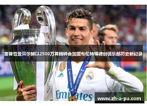 塞普范登贝尔赫以2500万英镑转会加盟布伦特福德创俱乐部历史新纪录