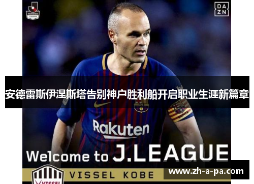安德雷斯伊涅斯塔告别神户胜利船开启职业生涯新篇章