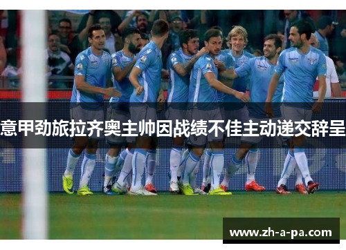 意甲劲旅拉齐奥主帅因战绩不佳主动递交辞呈