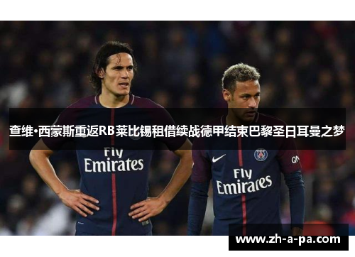 查维·西蒙斯重返RB莱比锡租借续战德甲结束巴黎圣日耳曼之梦