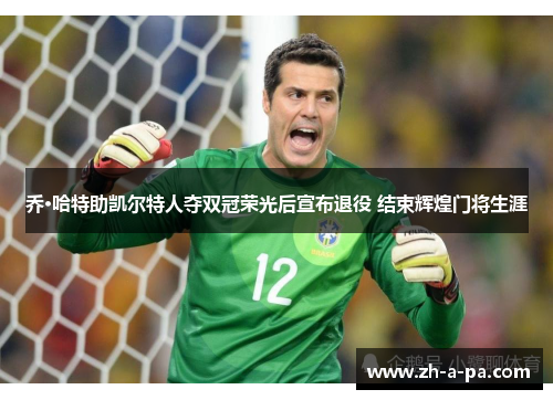 乔·哈特助凯尔特人夺双冠荣光后宣布退役 结束辉煌门将生涯