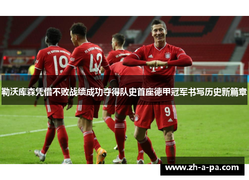 勒沃库森凭借不败战绩成功夺得队史首座德甲冠军书写历史新篇章 勒沃库森凭借不败战绩成功夺得队史首座德甲冠军书写历史新篇章