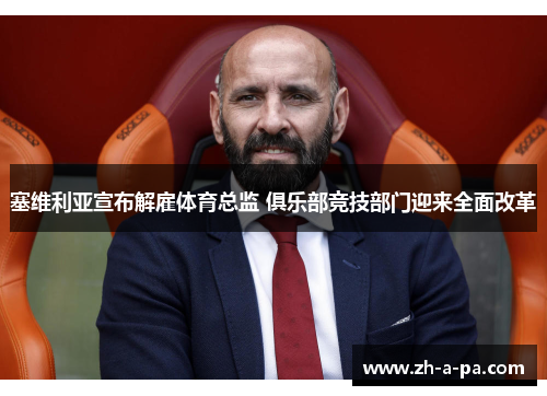 塞维利亚宣布解雇体育总监 俱乐部竞技部门迎来全面改革 塞维利亚宣布解雇体育总监 俱乐部竞技部门迎来全面改革