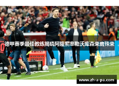 德甲赛季最佳教练揭晓阿隆索率勒沃库森荣膺殊荣