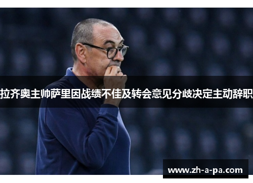 拉齐奥主帅萨里因战绩不佳及转会意见分歧决定主动辞职 拉齐奥主帅萨里因战绩不佳及转会意见分歧决定主动辞职