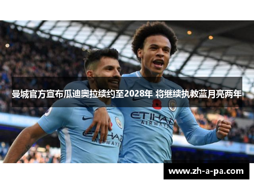 曼城官方宣布瓜迪奥拉续约至2028年 将继续执教蓝月亮两年