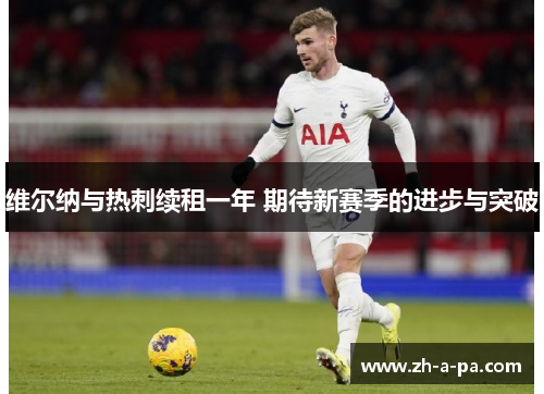 维尔纳与热刺续租一年 期待新赛季的进步与突破