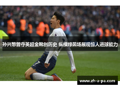 孙兴慜曾夺英超金靴创历史 纵横绿茵场展现惊人进球能力