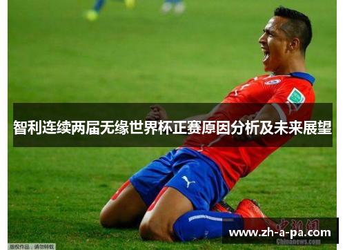 智利连续两届无缘世界杯正赛原因分析及未来展望