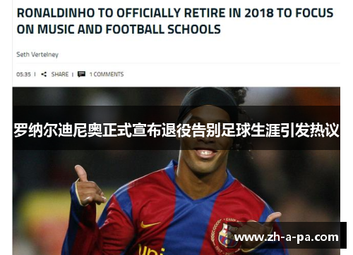罗纳尔迪尼奥正式宣布退役告别足球生涯引发热议 罗纳尔迪尼奥正式宣布退役告别足球生涯引发热议