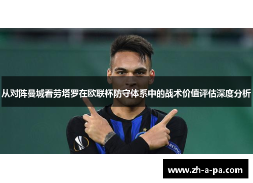 从对阵曼城看劳塔罗在欧联杯防守体系中的战术价值评估深度分析 从对阵曼城看劳塔罗在欧联杯防守体系中的战术价值评估深度分析