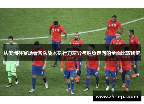 从美洲杯赛场看各队战术执行力差异与胜负走向的全面比较研究