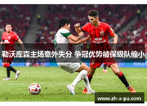 勒沃库森主场意外失分 争冠优势被保级队缩小 勒沃库森主场意外失分 争冠优势被保级队缩小