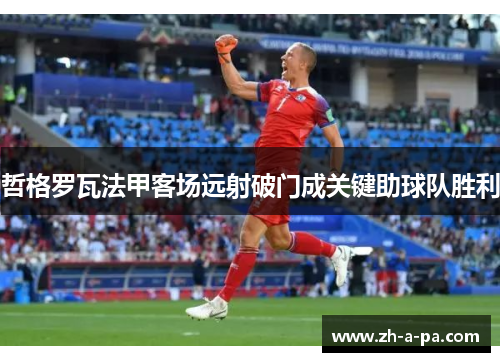 哲格罗瓦法甲客场远射破门成关键助球队胜利