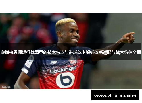 奥斯梅恩假想征战西甲的技术特点与进球效率解析体系适配与战术价值全面 奥斯梅恩假想征战西甲的技术特点与进球效率解析体系适配与战术价值全面