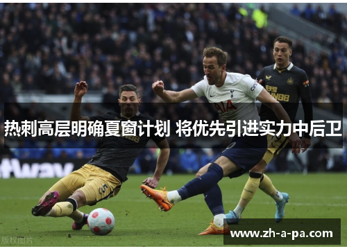 热刺高层明确夏窗计划 将优先引进实力中后卫