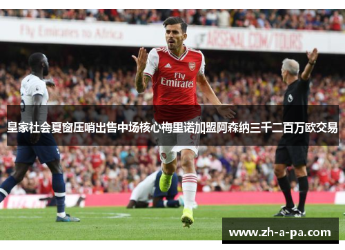 皇家社会夏窗压哨出售中场核心梅里诺加盟阿森纳三千二百万欧交易 皇家社会夏窗压哨出售中场核心梅里诺加盟阿森纳三千二百万欧交易