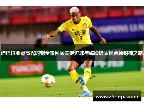 迪巴拉亚冠高光时刻全景回顾关键进球与统治级表现赛场封神之路 迪巴拉亚冠高光时刻全景回顾关键进球与统治级表现赛场封神之路